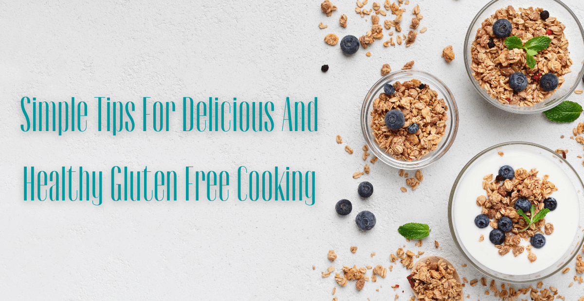 Simple Tips For Delicious And Healthy Gluten Free Cooking